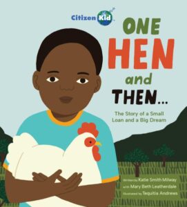One Hen and Then...The Story of a Small Loan and a Big Dream Katie Smith Milway with Mary Beth Leatherdale; ill by Tequita Andrews